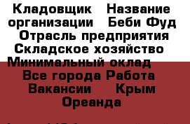 Кладовщик › Название организации ­ Беби Фуд › Отрасль предприятия ­ Складское хозяйство › Минимальный оклад ­ 1 - Все города Работа » Вакансии   . Крым,Ореанда